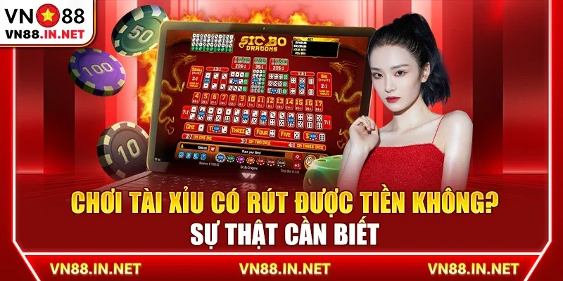 Chơi tài xỉu có rút được tiền không? Sự thật cần biết