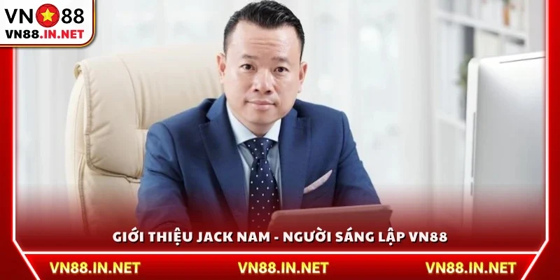Khái quát về Jack Nam - Nhà sáng lập thương hiệu VN88