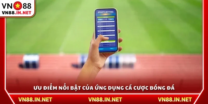 Lợi thế chính khi sử dụng ứng dụng cá cược bóng đá